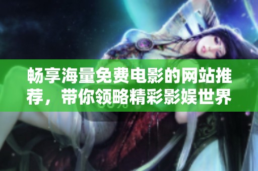 畅享海量免费电影的网站推荐，带你领略精彩影娱世界