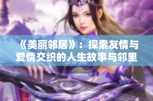 《美丽邻居》：探索友情与爱情交织的人生故事与邻里秘密