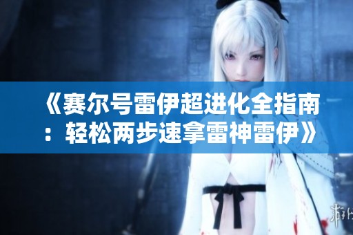 《赛尔号雷伊超进化全指南：轻松两步速拿雷神雷伊》