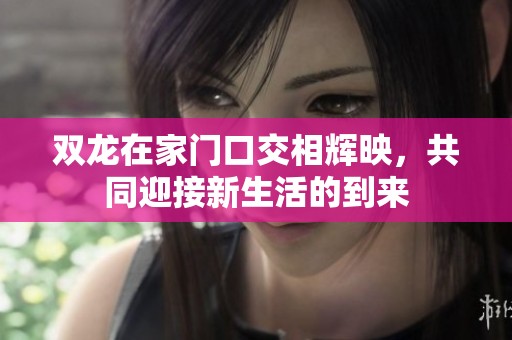 双龙在家门口交相辉映，共同迎接新生活的到来