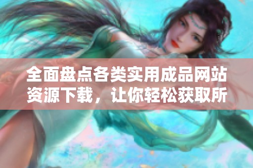 全面盘点各类实用成品网站资源下载，让你轻松获取所需内容