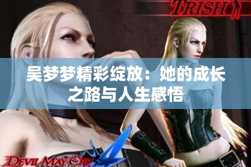 吴梦梦精彩绽放：她的成长之路与人生感悟
