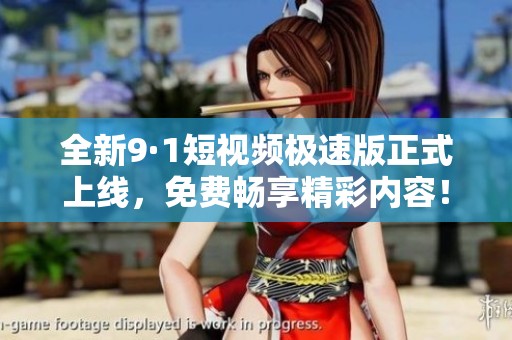 全新9·1短视频极速版正式上线，免费畅享精彩内容！