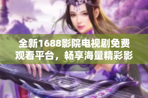 全新1688影院电视剧免费观看平台，畅享海量精彩影视内容