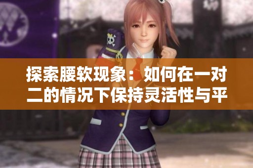 探索腰软现象：如何在一对二的情况下保持灵活性与平衡性