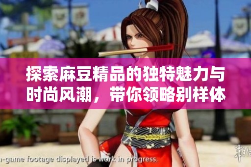 探索麻豆精品的独特魅力与时尚风潮，带你领略别样体验