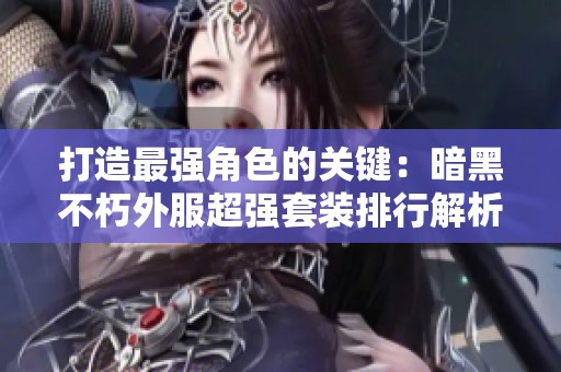 打造最强角色的关键：暗黑不朽外服超强套装排行解析