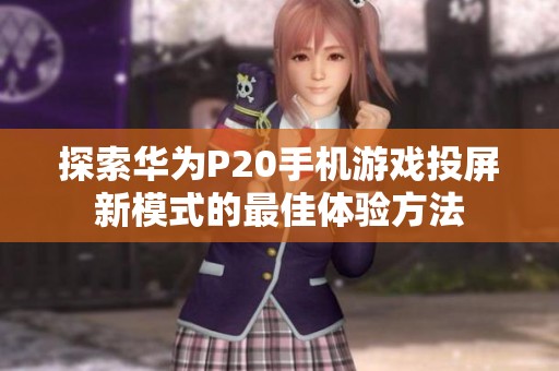 探索华为P20手机游戏投屏新模式的最佳体验方法