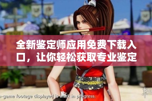 全新鉴定师应用免费下载入口，让你轻松获取专业鉴定服务