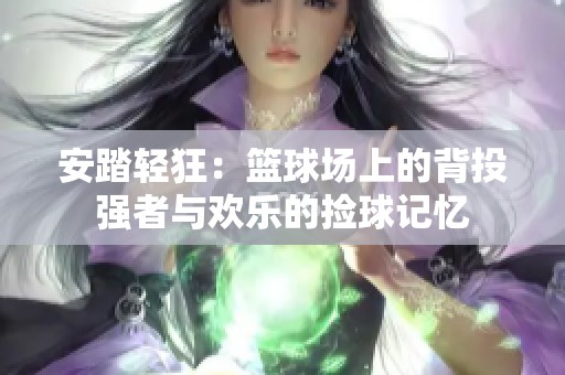 安踏轻狂：篮球场上的背投强者与欢乐的捡球记忆