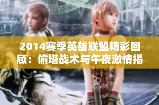2014赛季英雄联盟精彩回顾：偷塔战术与午夜激情揭秘