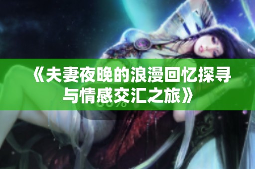 《夫妻夜晚的浪漫回忆探寻与情感交汇之旅》