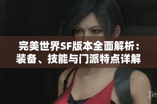 完美世界SF版本全面解析：装备、技能与门派特点详解