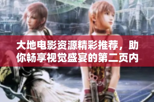 大地电影资源精彩推荐，助你畅享视觉盛宴的第二页内容