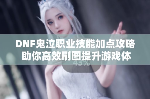 DNF鬼泣职业技能加点攻略 助你高效刷图提升游戏体验