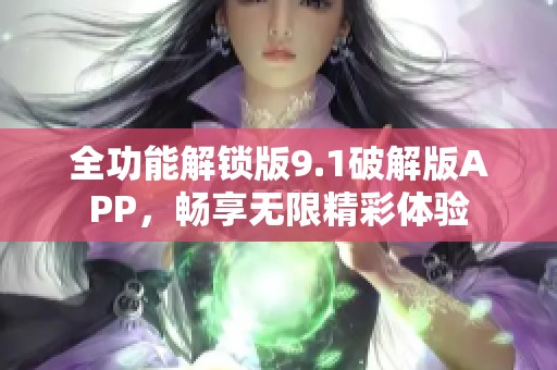 全功能解锁版9.1破解版APP，畅享无限精彩体验