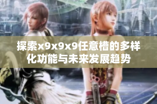 探索x9x9x9任意槽的多样化功能与未来发展趋势