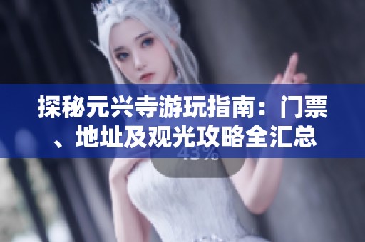 探秘元兴寺游玩指南：门票、地址及观光攻略全汇总
