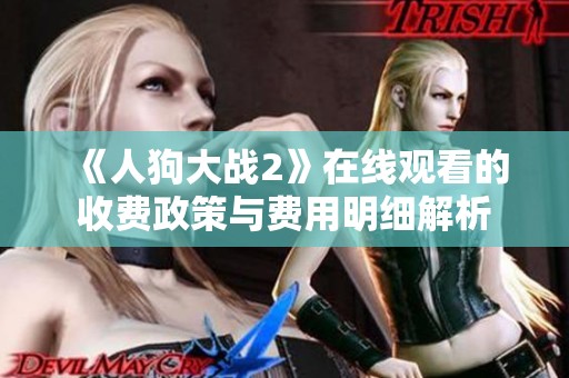 《人狗大战2》在线观看的收费政策与费用明细解析