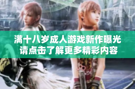 满十八岁成人游戏新作曝光 请点击了解更多精彩内容