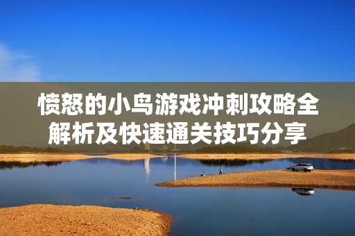 愤怒的小鸟游戏冲刺攻略全解析及快速通关技巧分享