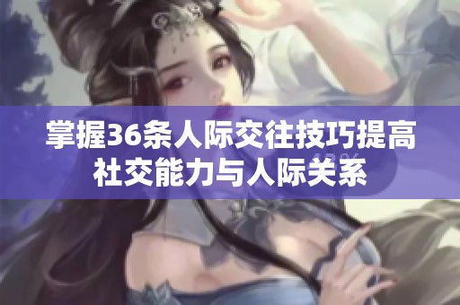 掌握36条人际交往技巧提高社交能力与人际关系