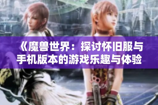 《魔兽世界：探讨怀旧服与手机版本的游戏乐趣与体验》