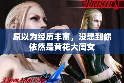 原以为经历丰富，没想到你依然是黄花大闺女