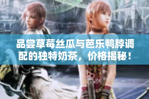 品尝草莓丝瓜与芭乐鸭脖调配的独特奶茶，价格揭秘！