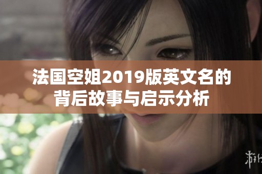 法国空姐2019版英文名的背后故事与启示分析