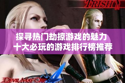 探寻热门劫掠游戏的魅力 十大必玩的游戏排行榜推荐