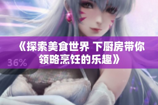 《探索美食世界 下厨房带你领略烹饪的乐趣》