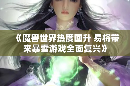 《魔兽世界热度回升 易将带来暴雪游戏全面复兴》