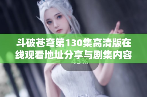斗破苍穹第130集高清版在线观看地址分享与剧集内容分析
