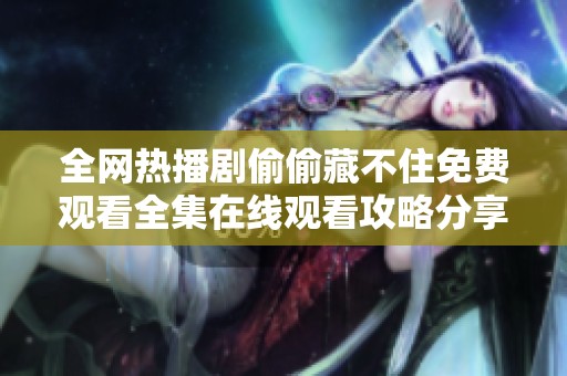 全网热播剧偷偷藏不住免费观看全集在线观看攻略分享