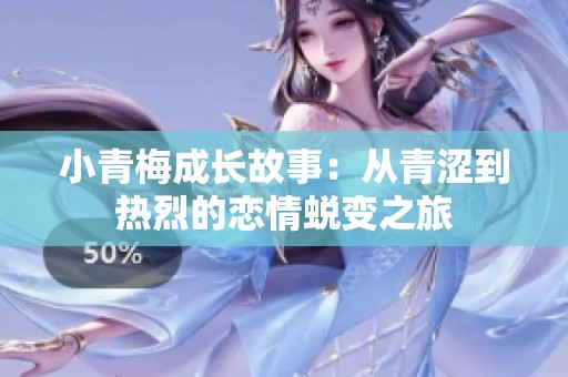 小青梅成长故事：从青涩到热烈的恋情蜕变之旅