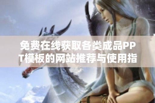 免费在线获取各类成品PPT模板的网站推荐与使用指南