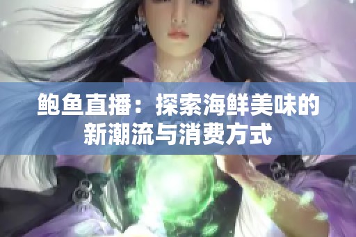 鲍鱼直播：探索海鲜美味的新潮流与消费方式