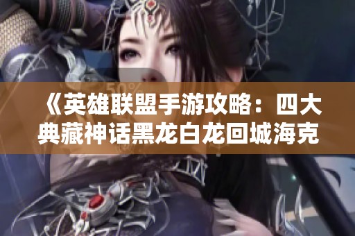 《英雄联盟手游攻略：四大典藏神话黑龙白龙回城海克斯详解》