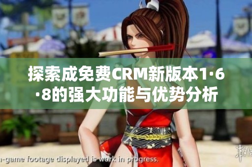 探索成免费CRM新版本1·6·8的强大功能与优势分析