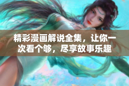 精彩漫画解说全集，让你一次看个够，尽享故事乐趣