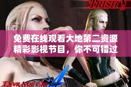 免费在线观看大地第二资源精彩影视节目，你不可错过的选择