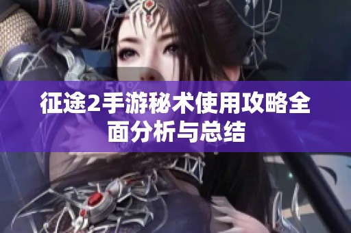 征途2手游秘术使用攻略全面分析与总结