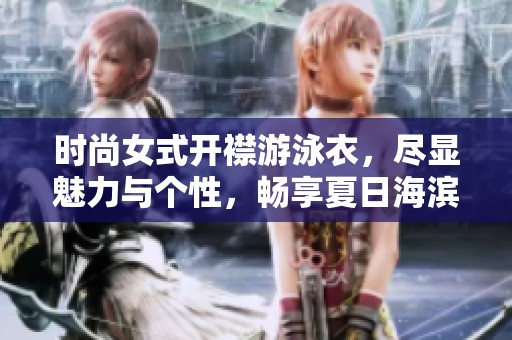 时尚女式开襟游泳衣，尽显魅力与个性，畅享夏日海滨乐趣
