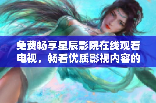 免费畅享星辰影院在线观看电视，畅看优质影视内容的新方式