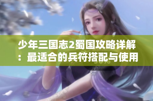 少年三国志2蜀国攻略详解：最适合的兵符搭配与使用策略分析