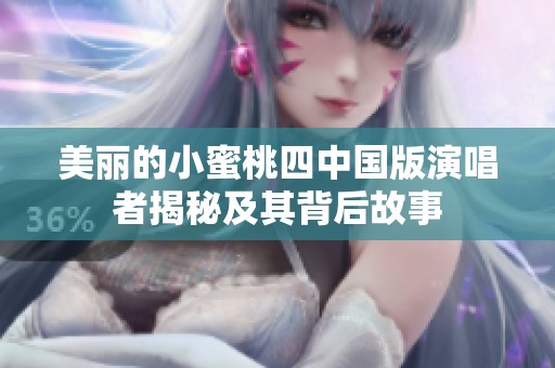 美丽的小蜜桃四中国版演唱者揭秘及其背后故事