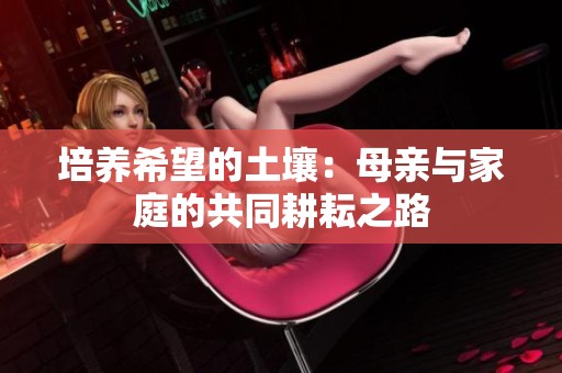 培养希望的土壤：母亲与家庭的共同耕耘之路