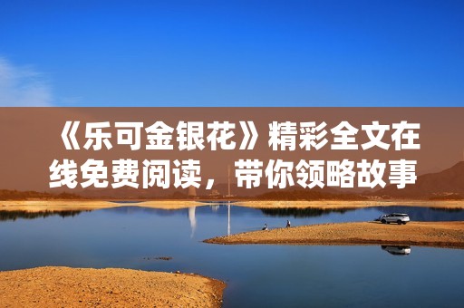 《乐可金银花》精彩全文在线免费阅读，带你领略故事魅力