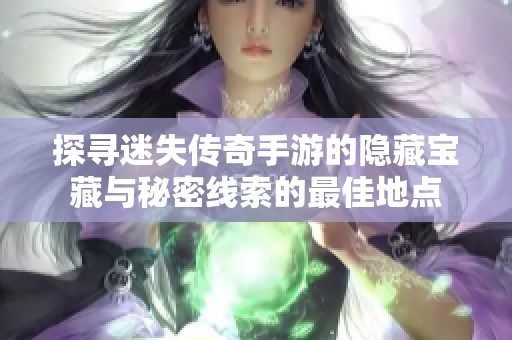 探寻迷失传奇手游的隐藏宝藏与秘密线索的最佳地点